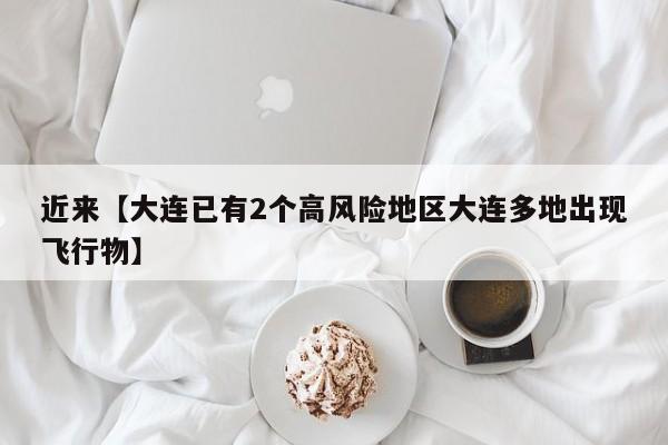 近来【大连已有2个高风险地区大连多地出现飞行物】