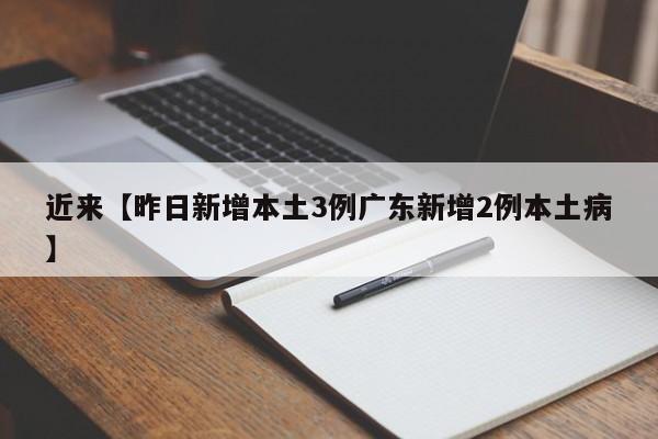 近来【昨日新增本土3例广东新增2例本土病】