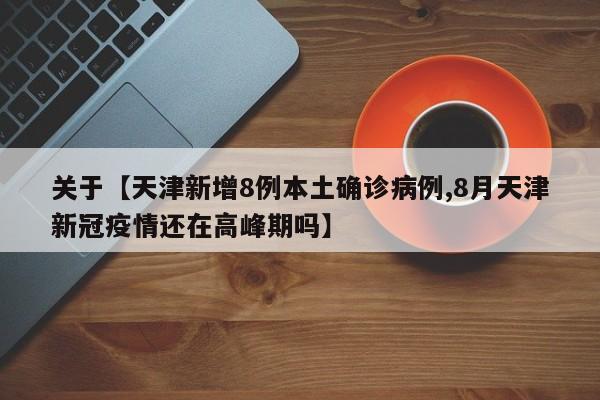 关于【天津新增8例本土确诊病例,8月天津新冠疫情还在高峰期吗】