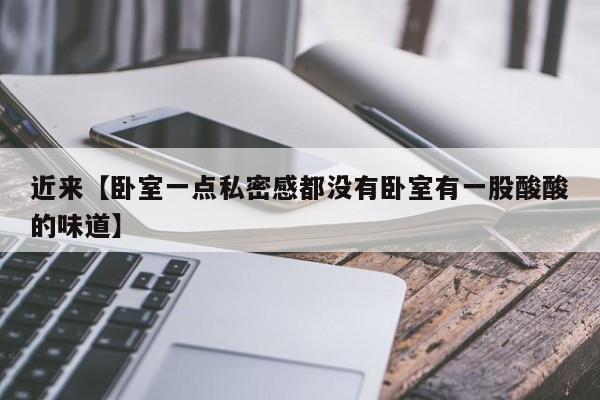 近来【卧室一点私密感都没有卧室有一股酸酸的味道】
