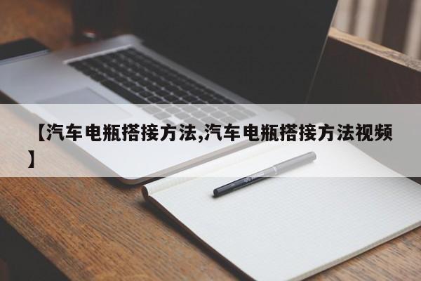 【汽车电瓶搭接方法,汽车电瓶搭接方法视频】