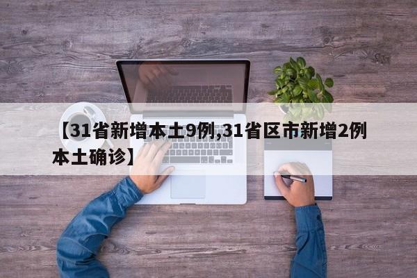 【31省新增本土9例,31省区市新增2例本土确诊】