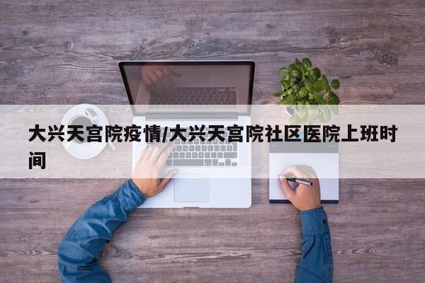 大兴天宫院疫情/大兴天宫院社区医院上班时间