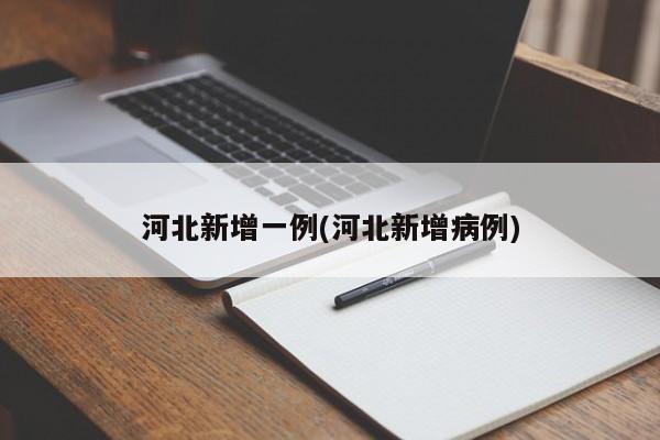 河北新增一例(河北新增病例)