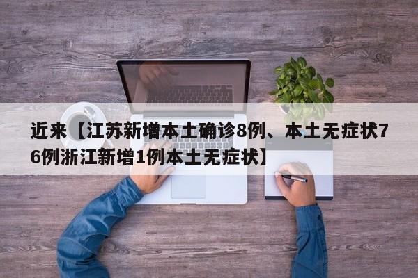 近来【江苏新增本土确诊8例、本土无症状76例浙江新增1例本土无症状】