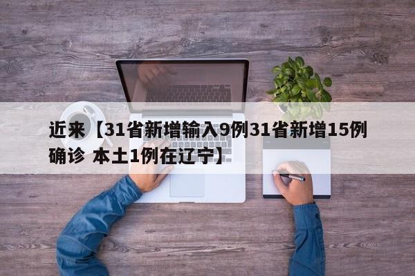 近来【31省新增输入9例31省新增15例确诊 本土1例在辽宁】