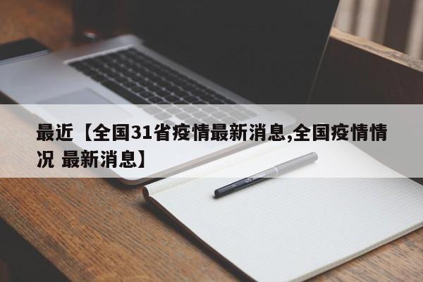 最近【全国31省疫情最新消息,全国疫情情况 最新消息】