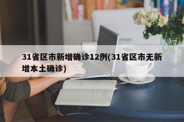31省区市新增确诊12例(31省区市无新增本土确诊)