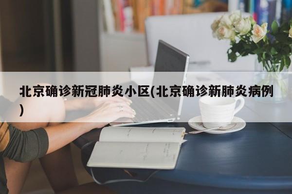北京确诊新冠肺炎小区(北京确诊新肺炎病例)