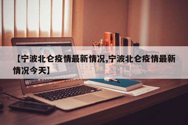 【宁波北仑疫情最新情况,宁波北仑疫情最新情况今天】