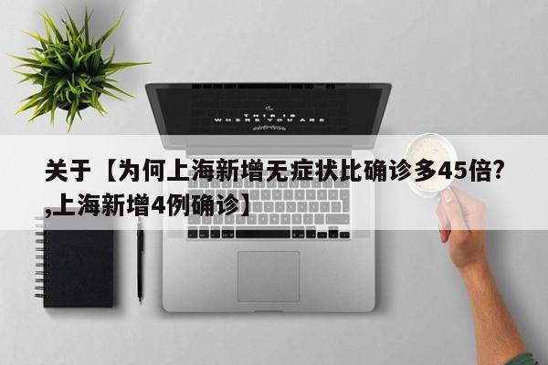 关于【为何上海新增无症状比确诊多45倍?,上海新增4例确诊】