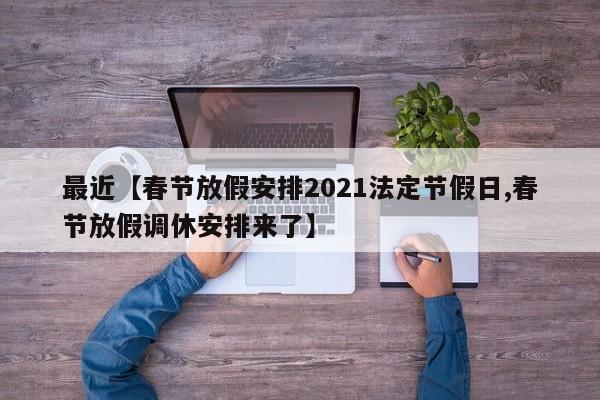 最近【春节放假安排2021法定节假日,春节放假调休安排来了】