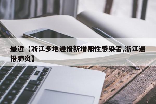 最近【浙江多地通报新增阳性感染者,浙江通报肺炎】