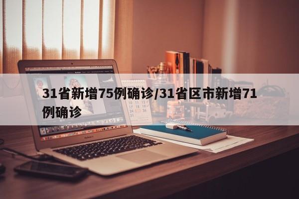 31省新增75例确诊/31省区市新增71例确诊