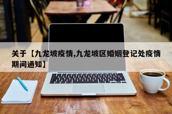 关于【九龙坡疫情,九龙坡区婚姻登记处疫情期间通知】