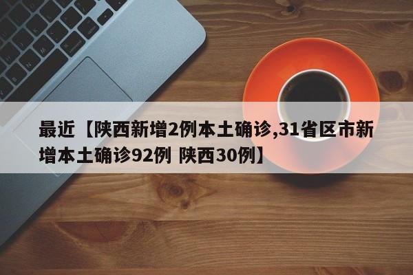最近【陕西新增2例本土确诊,31省区市新增本土确诊92例 陕西30例】