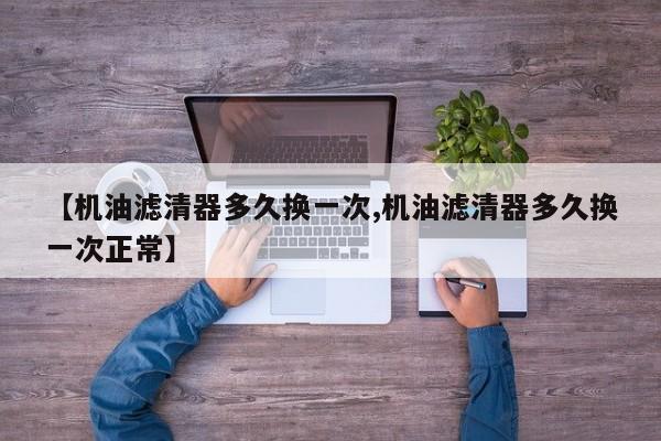 【机油滤清器多久换一次,机油滤清器多久换一次正常】