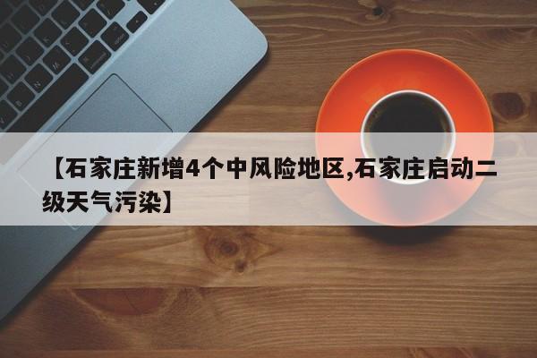 【石家庄新增4个中风险地区,石家庄启动二级天气污染】