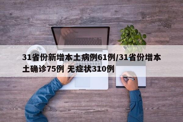 31省份新增本土病例61例/31省份增本土确诊75例 无症状310例