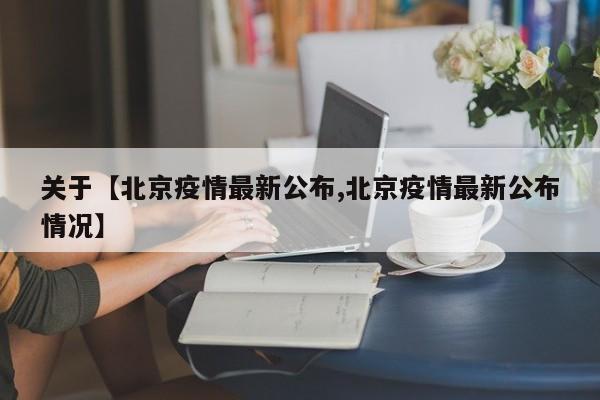 关于【北京疫情最新公布,北京疫情最新公布情况】