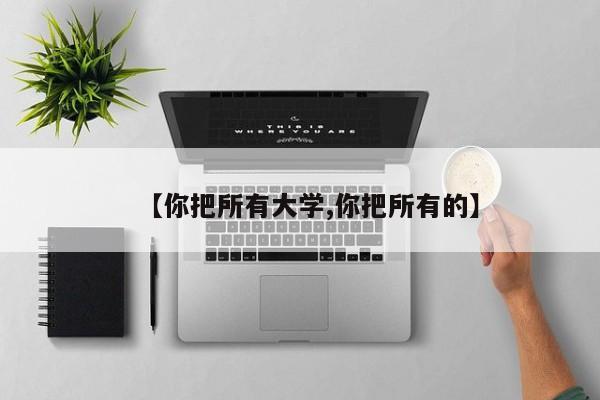 【你把所有大学,你把所有的】