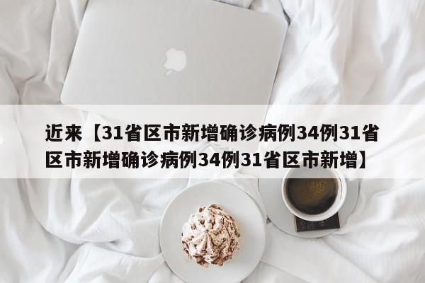 近来【31省区市新增确诊病例34例31省区市新增确诊病例34例31省区市新增】