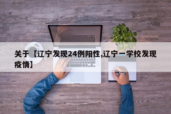 关于【辽宁发现24例阳性,辽宁一学校发现疫情】