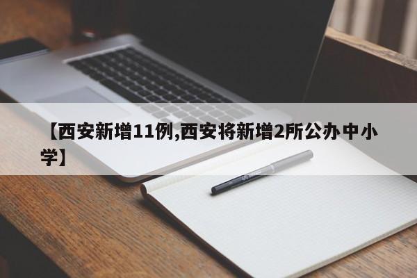 【西安新增11例,西安将新增2所公办中小学】