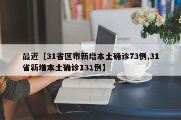 最近【31省区市新增本土确诊73例,31省新增本土确诊131例】