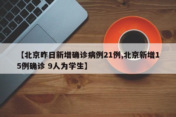【北京昨日新增确诊病例21例,北京新增15例确诊 9人为学生】