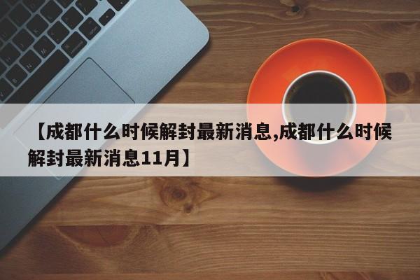 【成都什么时候解封最新消息,成都什么时候解封最新消息11月】