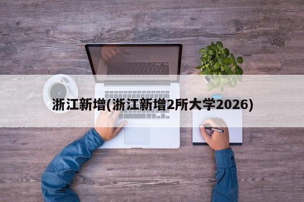 浙江新增(浙江新增2所大学2026)