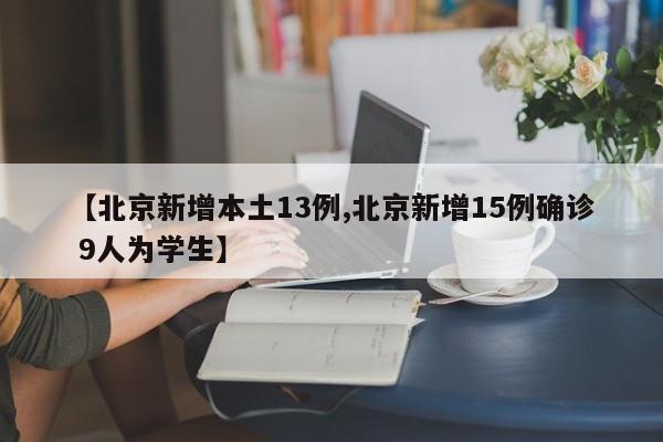 【北京新增本土13例,北京新增15例确诊 9人为学生】