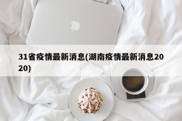 31省疫情最新消息(湖南疫情最新消息2020)