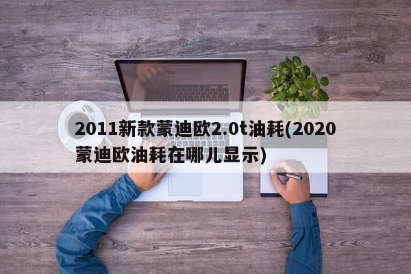 2011新款蒙迪欧2.0t油耗(2020蒙迪欧油耗在哪儿显示)