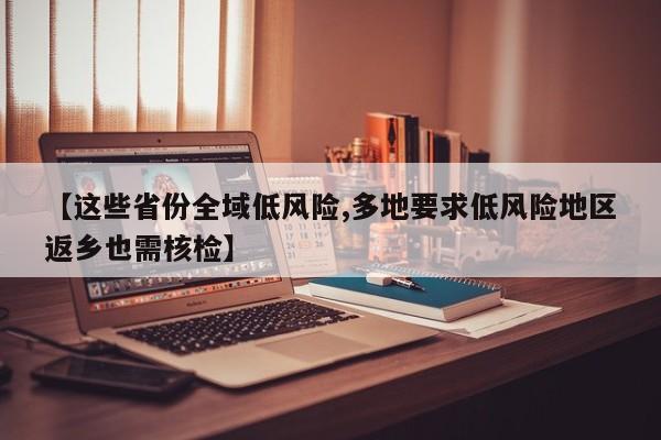 【这些省份全域低风险,多地要求低风险地区返乡也需核检】