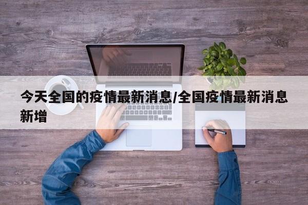 今天全国的疫情最新消息/全国疫情最新消息新增