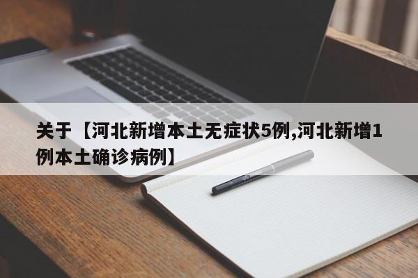关于【河北新增本土无症状5例,河北新增1例本土确诊病例】