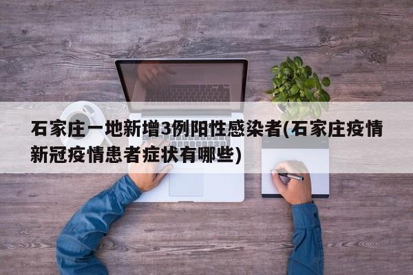 石家庄一地新增3例阳性感染者(石家庄疫情新冠疫情患者症状有哪些)