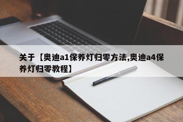 关于【奥迪a1保养灯归零方法,奥迪a4保养灯归零教程】