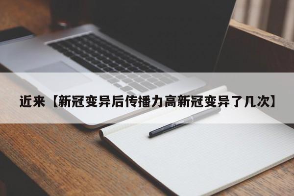 近来【新冠变异后传播力高新冠变异了几次】
