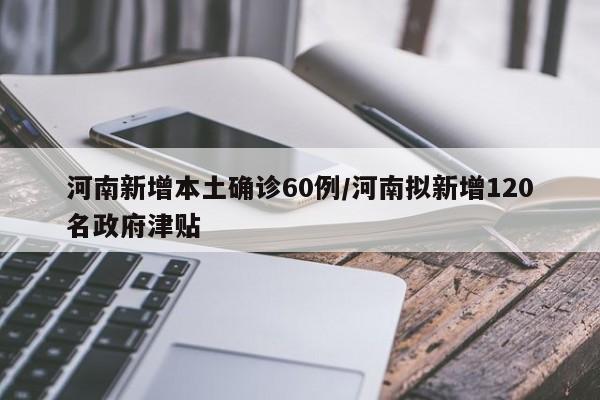 河南新增本土确诊60例/河南拟新增120名政府津贴