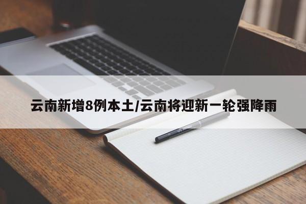云南新增8例本土/云南将迎新一轮强降雨