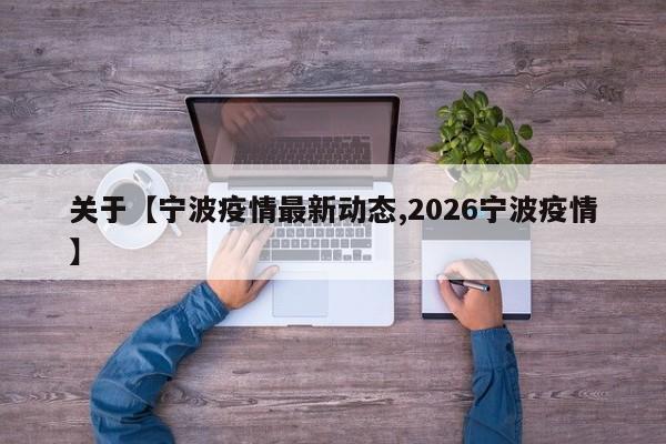 关于【宁波疫情最新动态,2026宁波疫情】