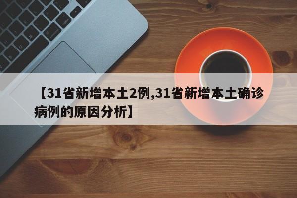 【31省新增本土2例,31省新增本土确诊病例的原因分析】