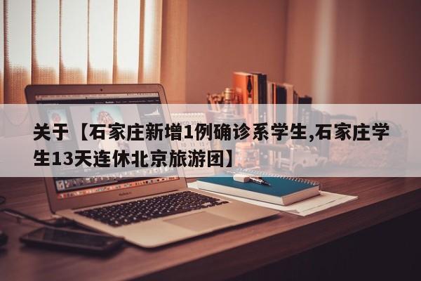 关于【石家庄新增1例确诊系学生,石家庄学生13天连休北京旅游团】