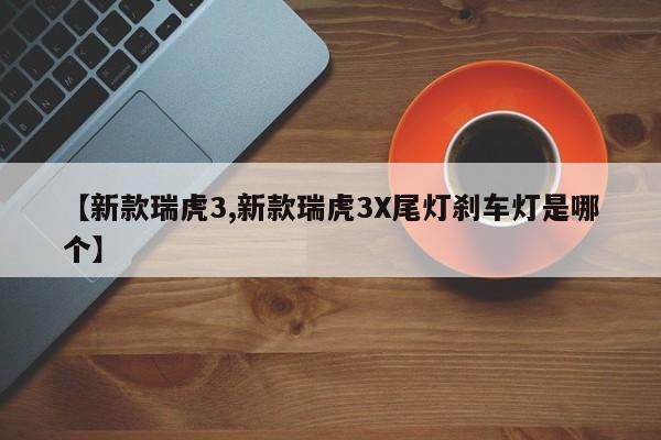 【新款瑞虎3,新款瑞虎3X尾灯刹车灯是哪个】