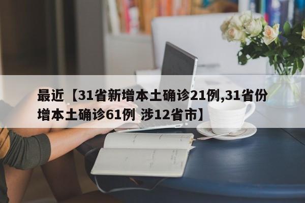 最近【31省新增本土确诊21例,31省份增本土确诊61例 涉12省市】