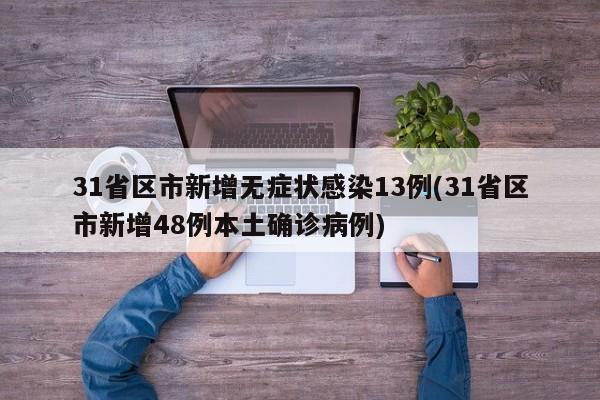 31省区市新增无症状感染13例(31省区市新增48例本土确诊病例)