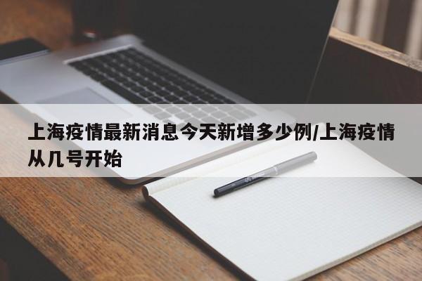 上海疫情最新消息今天新增多少例/上海疫情从几号开始